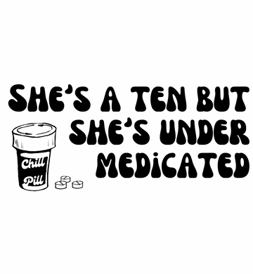 She’s a Ten But She’s Under Medicated Graphic