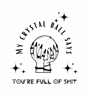My Crystal Balls Says Your Full Of Shit Graphic