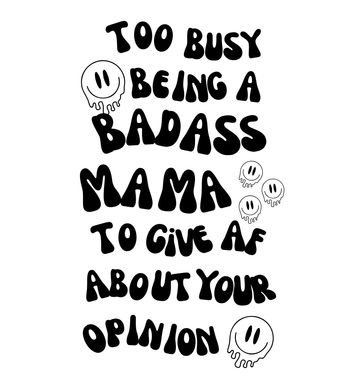 Busy Being a Badass Mama to Give AF About Your Opinion Graphic