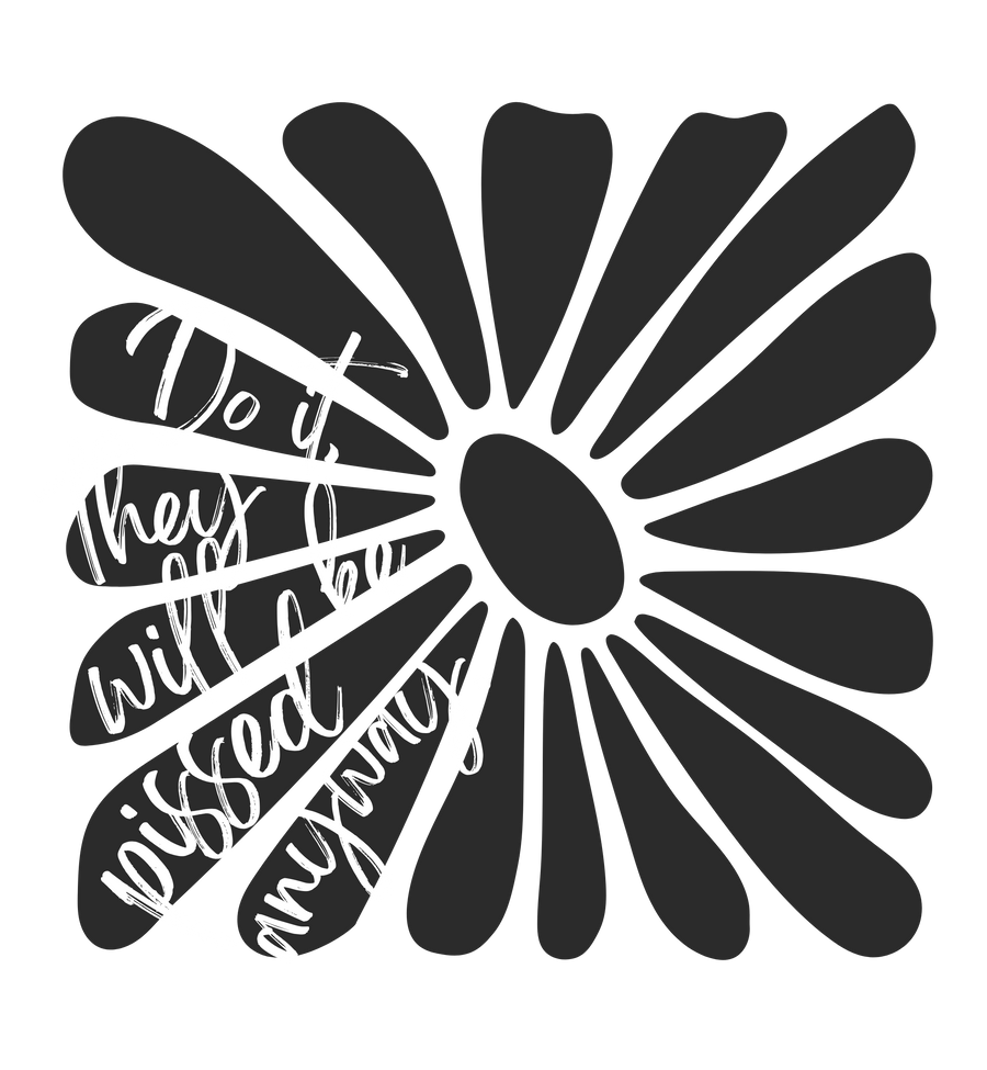 Do it they will be pissed anyway Flower Graphic