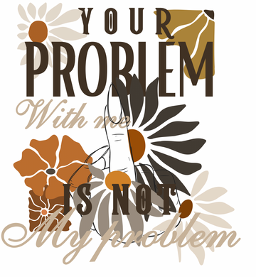 Your Problem With Me is Not My Problem Middle Finger Floral Graphic