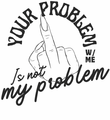 Your Problem With Me is Not My Problem Middle Finger Graphic